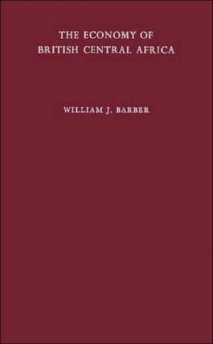 The Economy of British Central Africa: A Case Study of Economic Development in a Dualistic Society de Professor Barber, William J.