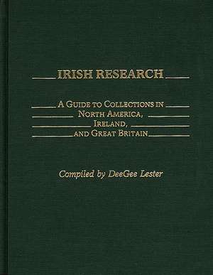 Irish Research: A Guide to Collections in North America, Ireland, and Great Britain de Deegee Lester