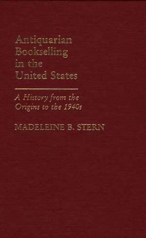 Antiquarian Bookselling in the United States: A History from the Origins to the 1940s de Madeleine B. Stern