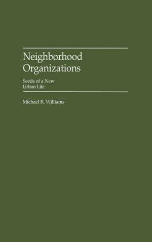 Neighborhood Organizations: Seeds of a New Urban Life de Michael R. Williams