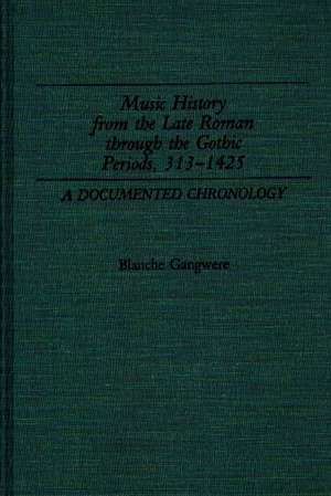 Music History from the Late Roman Through the Gothic Periods, 313-1425: A Documented Chronology de Blanche M. Gangwere