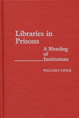 Libraries in Prisons: A Blending of Institutions de William J. Coyle