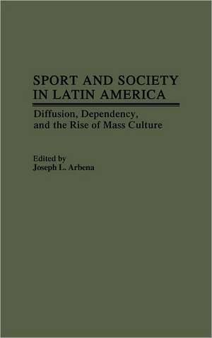 Sport and Society in Latin America: Diffusion, Dependency, and the Rise of Mass Culture de Joseph L. Arbena