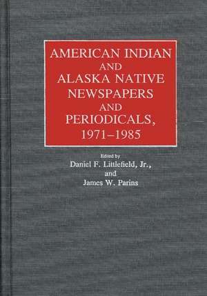 American Indian and Alaska Native Newspapers and Periodicals, 1971-1985. de Littlefield