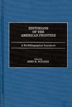 Historians of the American Frontier: A Bio-Bibliographical Sourcebook de Prof. John R. Wunder PhD, JD