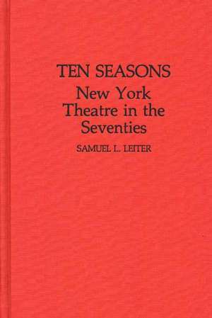 Ten Seasons: New York Theatre in the Seventies de Samuel L. Leiter