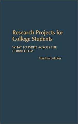 Research Projects for College Students: What to Write Across the Curriculum de Marilyn Lutzker