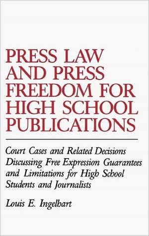 Press Law and Press Freedom for High School Publications: Court Cases and Related Decisions Discussing Free Expression Guarantees and Limitations for High School Students and Journalists de Louis E. Ingelhart