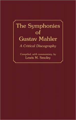 The Symphonies of Gustav Mahler: A Critical Discography de Lewis M. Smoley