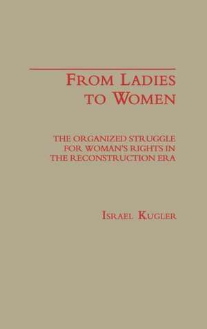 From Ladies to Women: The Organized Struggle for Women's Rights in the Reconstruction Era de Israel Kugler