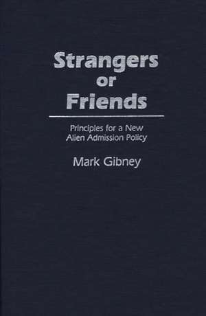 Strangers or Friends: Principles for a New Alien Admission Policy de Mark Gibney