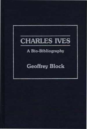 Charles Ives: A Bio-Bibliography de Geoffrey Holden Block