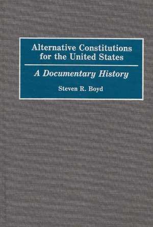 Alternative Constitutions for the United States: A Documentary History de Steven R. Boyd