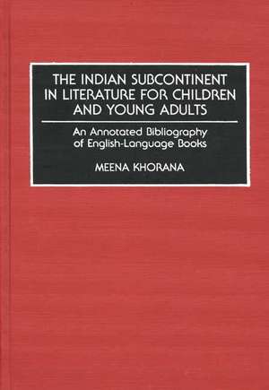 The Indian Subcontinent in Literature for Children and Young Adults: An Annotated Bibliography of English-Language Books de Meena Khorana