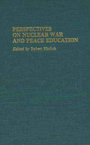 Perspectives on Nuclear War and Peace Education de Robert Ehrlich