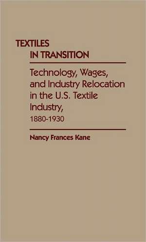 Textiles in Transition: Technology, Wages, and Industry Relocation in the U.S. Textile Industry, 1880-1930 de Nancy Frances Kane