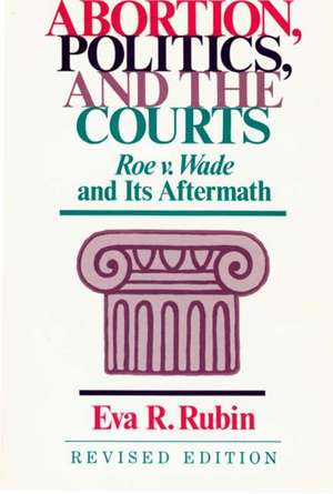 Abortion, Politics, and the Courts: Roe V. Wade and Its Aftermath de Eva R. Rubin