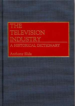 The Television Industry: A Historical Dictionary de Anthony Slide