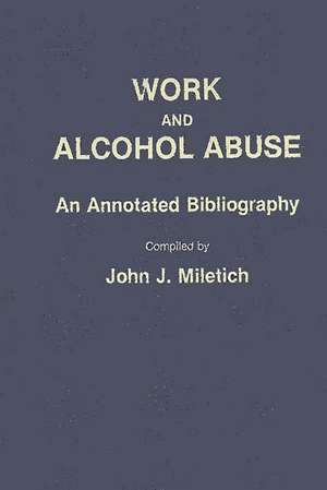 Work and Alcohol Abuse: An Annotated Bibliography de John J. Miletich