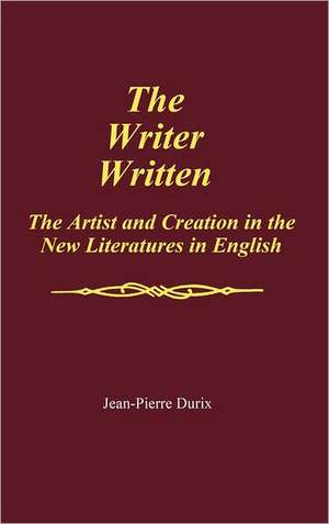 The Writer Written: The Artist and Creation in the New Literatures in English de Jean Pierre Durix