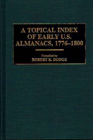 A Topical Index of Early U.S. Almanacs, 1776-1800 de Robert K. Dodge