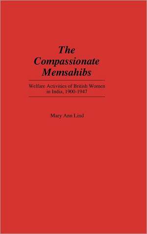 The Compassionate Memsahibs: Welfare Activities of British Women in India, 1900-1947 de Mary Ann Lind