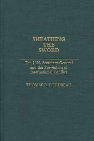 Sheathing the Sword: The U.N. Secretary-General and the Prevention of International Conflict de Thomas E. Boudreau