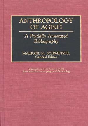 Anthropology of Aging: A Partially Annotated Bibliography de Marjorie M. Schweitzer