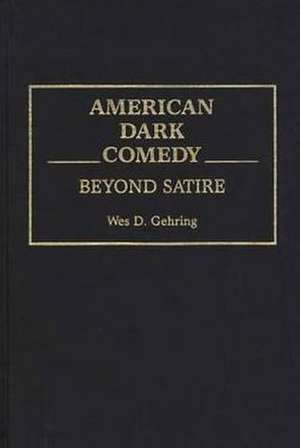 American Dark Comedy: Beyond Satire de Wes D. Gehring