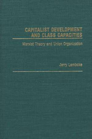 Capitalist Development and Class Capacities: Marxist Theory and Union Organization de Jerry Lembcke