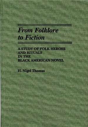 From Folklore to Fiction: A Study of Folk Heroes and Rituals in the Black American Novel de H. Nigel Thomas