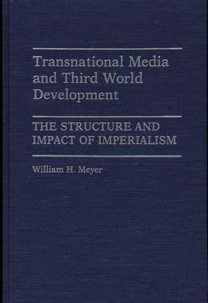 Transnational Media and Third World Development: The Structure and Impact of Imperialism de PH. D. Meyer, William H.