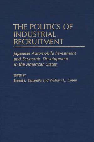 The Politics of Industrial Recruitment: Japanese Automobile Investment and Economic Development in the American States de William Green