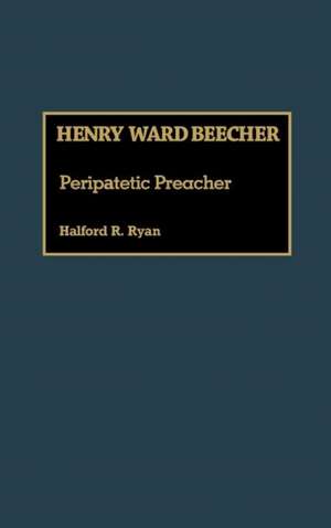 Henry Ward Beecher: Peripatetic Preacher de Halford R. Ryan