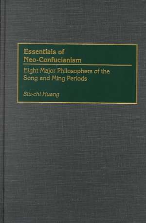 Essentials of Neo-Confucianism: Eight Major Philosophers of the Song and Ming Periods de Siu-Chi Huang