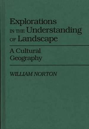 Explorations in the Understanding of Landscape: A Cultural Geography de William Norton