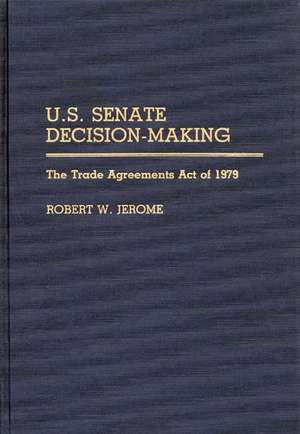 U.S. Senate Decision-Making: The Trade Agreement Act of 1979 de Robert W. Jerome