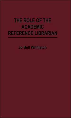 The Role of the Academic Reference Librarian de Jo Bell Whitlatch