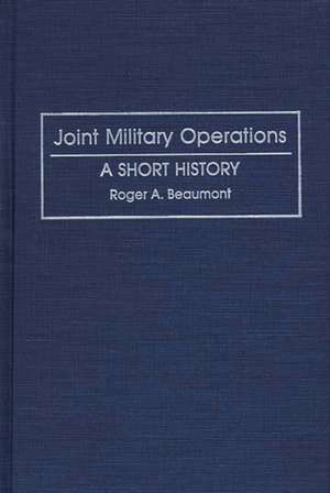 Joint Military Operations: A Short History de Roger Beaumont