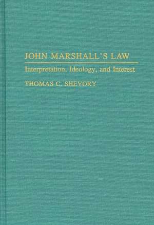 John Marshall's Law: Interpretation, Ideology, and Interest de Thomas Shevory