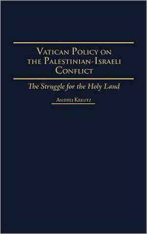 Vatican Policy on the Palestinian-Israeli Conflict: The Struggle for the Holy Land de Andrej Kreutz