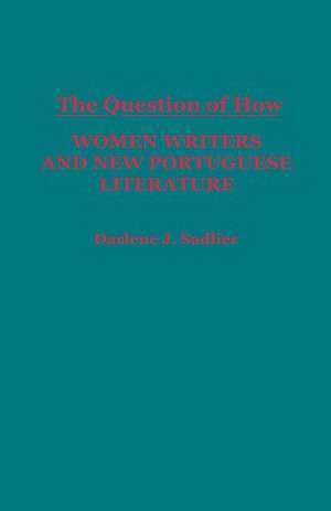 The Question of How: Women Writers and New Portuguese Literature de Darlene J. Sadlier