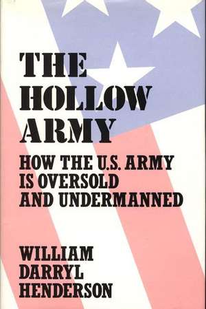 The Hollow Army: How the U.S. Army Is Oversold and Undermanned de William D. Henderson