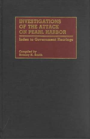 Investigations of the Attack on Pearl Harbor: Index to Government Hearings de Stanley H. Smith