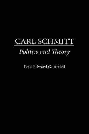 Carl Schmitt: Politics and Theory de Paul Edward Gottfried