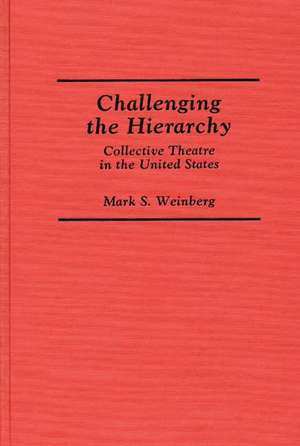 Challenging the Hierarchy: Collective Theatre in the United States de Mark S. Weinberg