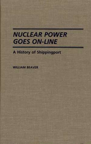 Nuclear Power Goes On-Line: A History of Shippingport de William Beaver