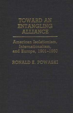 Toward an Entangling Alliance: American Isolationism, Internationalism, and Europe, 1901-1950 de Ronald Powaski