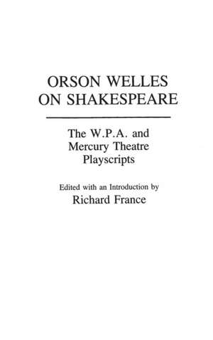 Orson Welles on Shakespeare: The W.P.A. and Mercury Theatre Playscripts de Richard France