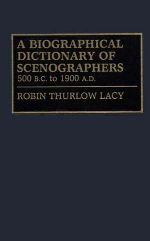 A Biographical Dictionary of Scenographers: 500 B.C. to 1900 A.D. de Robin Lacy